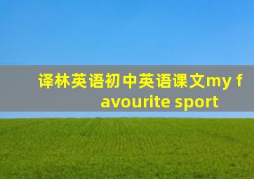 译林英语初中英语课文my favourite sport